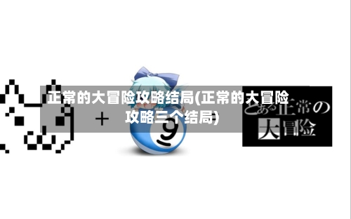 正常的大冒险攻略结局(正常的大冒险攻略三个结局)