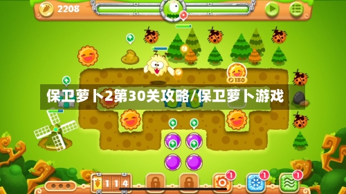 保卫萝卜2第30关攻略/保卫萝卜游戏