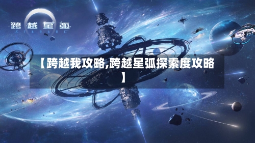 【跨越我攻略,跨越星弧探索度攻略】