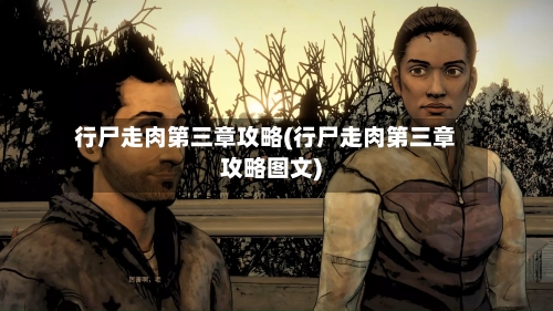 行尸走肉第三章攻略(行尸走肉第三章攻略图文)
