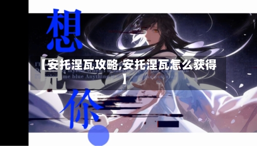 【安托涅瓦攻略,安托涅瓦怎么获得】