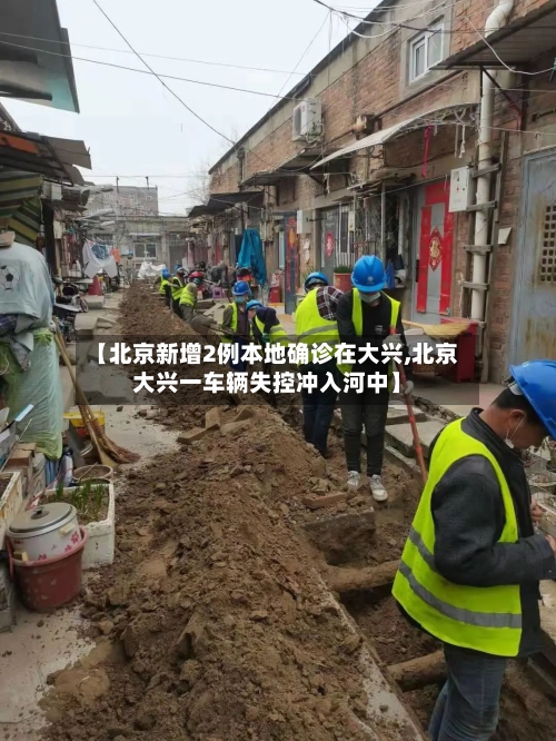 【北京新增2例本地确诊在大兴,北京大兴一车辆失控冲入河中】