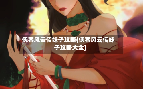 侠客风云传妹子攻略(侠客风云传妹子攻略大全)-第2张图片