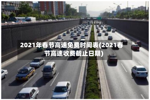2021年春节高速免费时间表(2021春节高速收费截止日期)