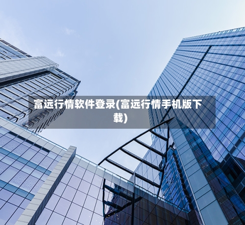 富远行情软件登录(富远行情手机版下载)-第2张图片