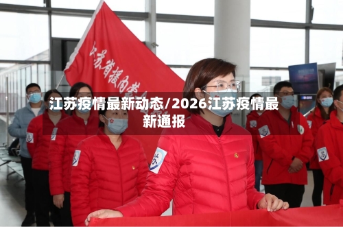 江苏疫情最新动态/2026江苏疫情最新通报-第2张图片
