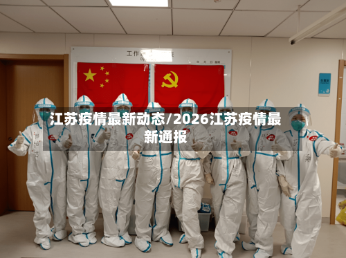 江苏疫情最新动态/2026江苏疫情最新通报-第3张图片