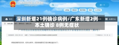 深圳新增21例确诊病例/广东新增2例本土确诊 8例无症状