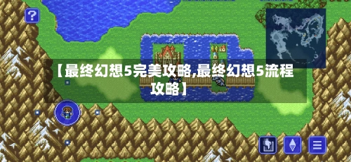 【最终幻想5完美攻略,最终幻想5流程攻略】