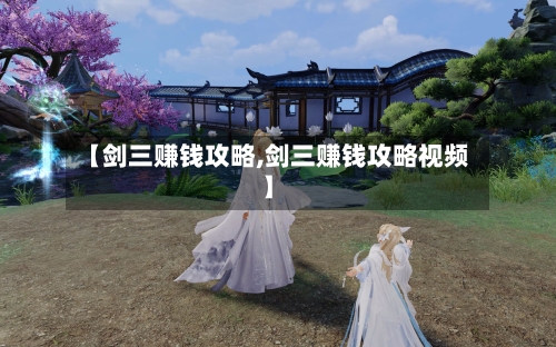 【剑三赚钱攻略,剑三赚钱攻略视频】