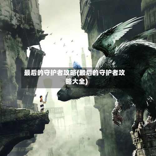 最后的守护者攻略(最后的守护者攻略大全)-第2张图片