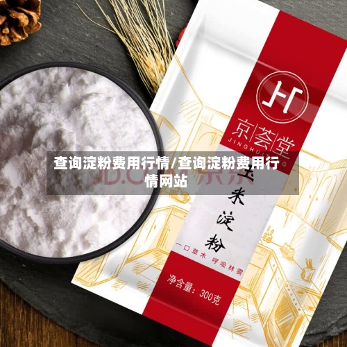查询淀粉费用行情/查询淀粉费用行情网站-第2张图片