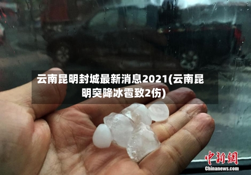 云南昆明封城最新消息2021(云南昆明突降冰雹致2伤)