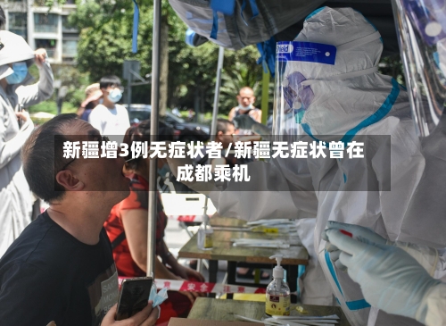 新疆增3例无症状者/新疆无症状曾在成都乘机-第2张图片