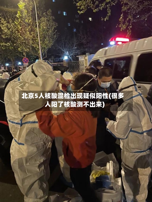 北京5人核酸混检出现疑似阳性(很多人阳了核酸测不出来)