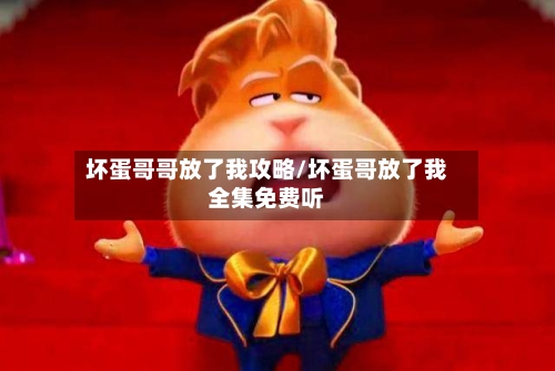 坏蛋哥哥放了我攻略/坏蛋哥放了我全集免费听