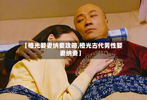 【橙光娶妻纳妾攻略,橙光古代男性娶妻纳妾】