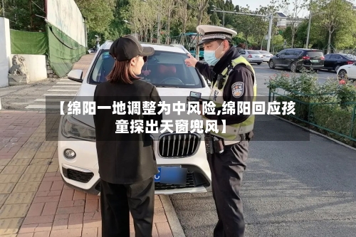 【绵阳一地调整为中风险,绵阳回应孩童探出天窗兜风】-第3张图片