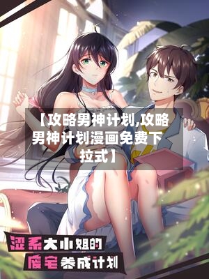 【攻略男神计划,攻略男神计划漫画免费下拉式】