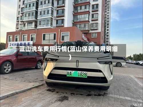 蓝山洗车费用行情(蓝山保养费用明细)