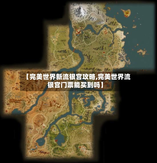 【完美世界新流银宫攻略,完美世界流银宫门票能买到吗】-第3张图片