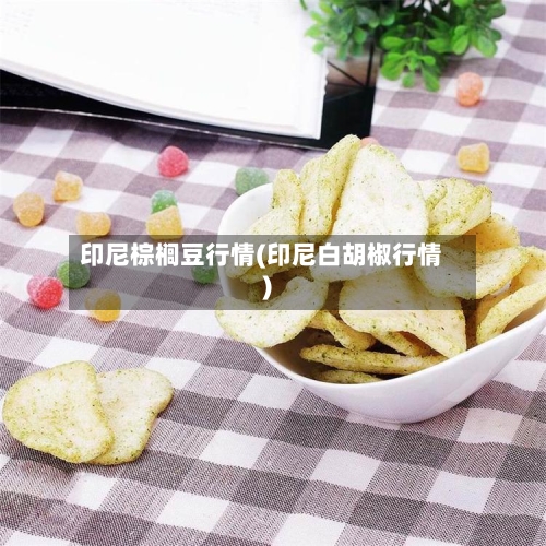 印尼棕榈豆行情(印尼白胡椒行情)
