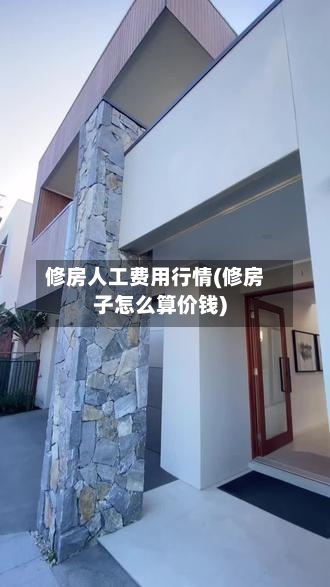 修房人工费用行情(修房子怎么算价钱)