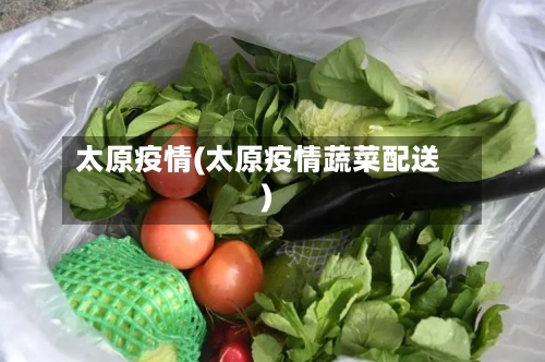 太原疫情(太原疫情蔬菜配送)-第3张图片