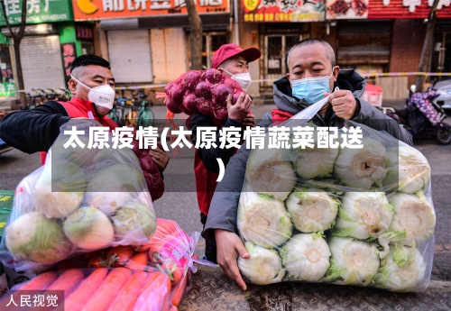 太原疫情(太原疫情蔬菜配送)-第2张图片