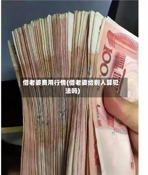 借老婆费用行情(借老婆给别人算犯法吗)-第2张图片