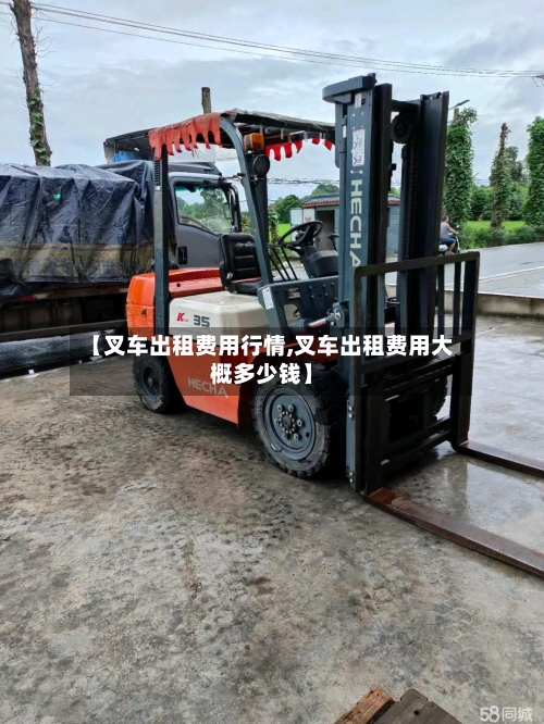 【叉车出租费用行情,叉车出租费用大概多少钱】