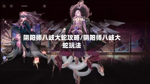 阴阳师八岐大蛇攻略/阴阳师八岐大蛇玩法