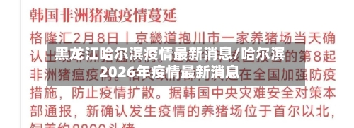 黑龙江哈尔滨疫情最新消息/哈尔滨2026年疫情最新消息