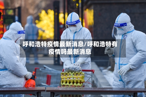 呼和浩特疫情最新消息/呼和浩特有疫情吗最新消息