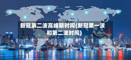 新冠第二波高峰期时间(新冠第一波和第二波时间)-第3张图片