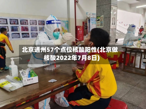 北京通州57个点位核酸阳性(北京做核酸2022年7月8日)