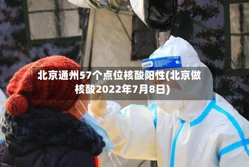 北京通州57个点位核酸阳性(北京做核酸2022年7月8日)-第2张图片