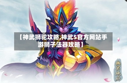 【神武狮驼攻略,神武5官方网站手游狮子法器攻略】