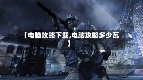 【电脑攻略下载,电脑攻略多少瓦】