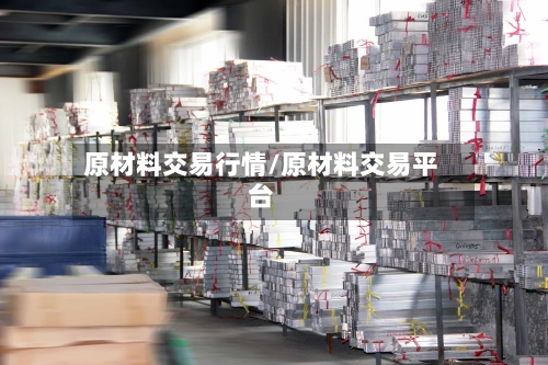 原材料交易行情/原材料交易平台-第2张图片
