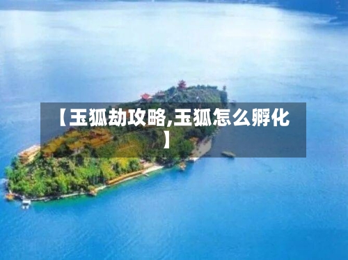 【玉狐劫攻略,玉狐怎么孵化】