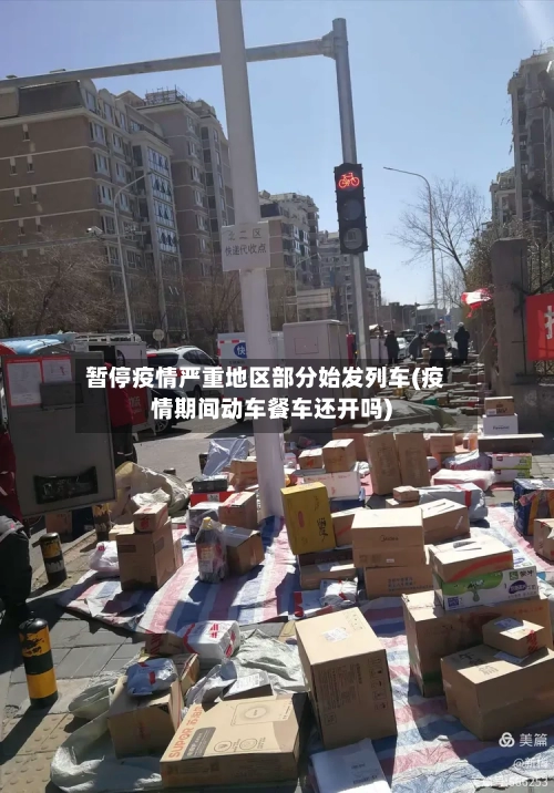 暂停疫情严重地区部分始发列车(疫情期间动车餐车还开吗)