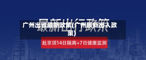 广州出省最新政策(广州最新出入政策)