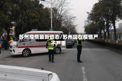 苏州疫情最新动态/苏州现在疫情严不严重-第2张图片