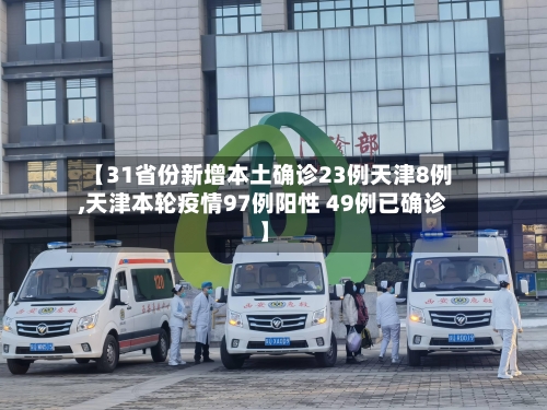 【31省份新增本土确诊23例天津8例,天津本轮疫情97例阳性 49例已确诊】-第2张图片