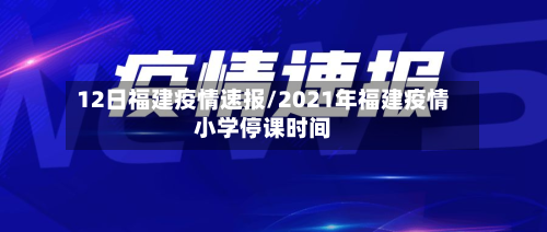 12日福建疫情速报/2021年福建疫情小学停课时间