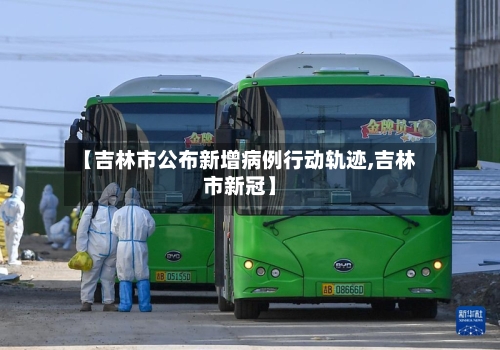【吉林市公布新增病例行动轨迹,吉林市新冠】
