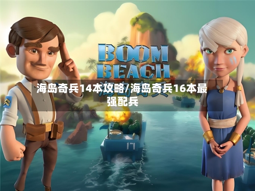 海岛奇兵14本攻略/海岛奇兵16本最强配兵-第2张图片