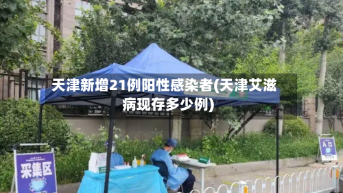 天津新增21例阳性感染者(天津艾滋病现存多少例)-第2张图片