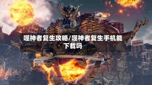 噬神者复生攻略/噬神者复生手机能下载吗-第2张图片